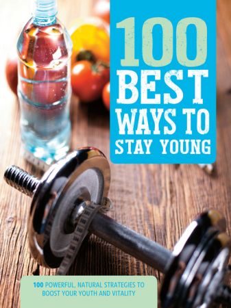 100 Best Ways to Stay Young: 100 Powerful, Natural Strategies to Boost Your Youth and Vitality