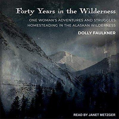 Forty Years in the Wilderness One Woman's Adventures and Struggles Homesteading in the Alaskan Wilderness (Audiobook)
