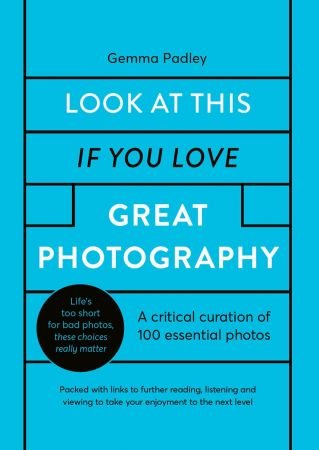 Look At This If You Love Great Photography : A Critical Curation of 100 Essential Photos