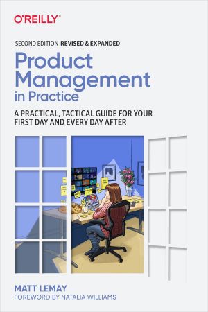 Product Management in Practice: A Practical, Tactical Guide for Your First Day and Every Day After, 2nd Edition (True PDF)