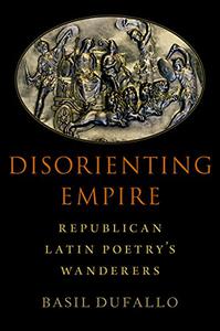 Disorienting Empire Republican Latin Poetry's Wanderers