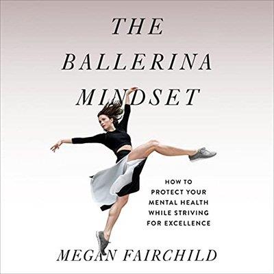 The Ballerina Mindset How to Protect Your Mental Health While Striving for Excellence (Audiobook)