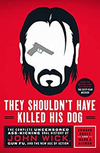 They Shouldn't Have Killed His Dog: The Complete Uncensored Ass Kicking Oral History of John Wick, Gun Fu, and ...
