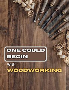 One Could Begin With Woodworking