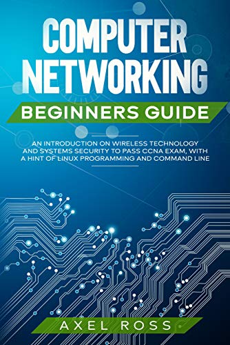 Computer Networking Beginners Guide: An Introduction on Wireless Technology and Systems Security to Pass CCNA Exam