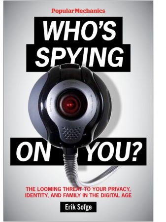 Popular Mechanics Who's Spying On You? The Looming Threat to Your Privacy, Identity, and Family in the Digital Age