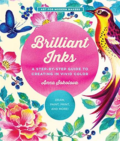 Brilliant Inks: A Step by Step Guide to Creating in Vivid Color   Draw, Paint, Print, and More! (Art for Modern Makers)