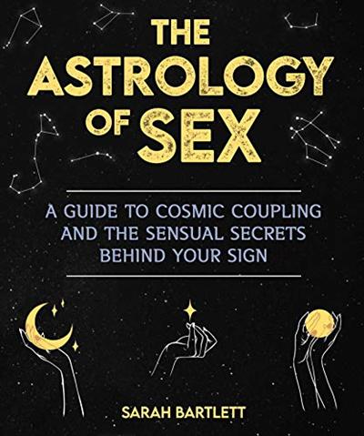 The Astrology of Sex: A Guide to Cosmic Coupling and the Sensual Secrets Behind Your Sign