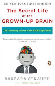 The Secret Life of the Grown-up Brain The Surprising Talents of the Middle-Aged Mind