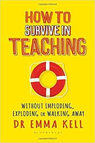 How To Survive In Teaching: Without Imploding, Exploding Or Walking Away by Emma Kell