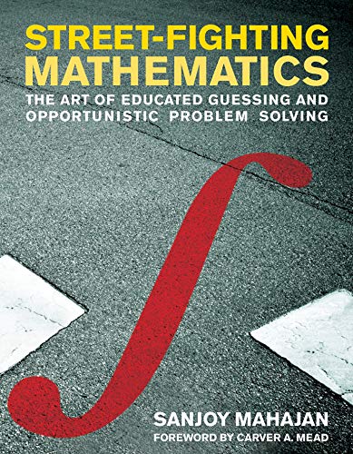 Street Fighting Mathematics: The Art of Educated Guessing and Opportunistic Problem Solving (The MIT Press)