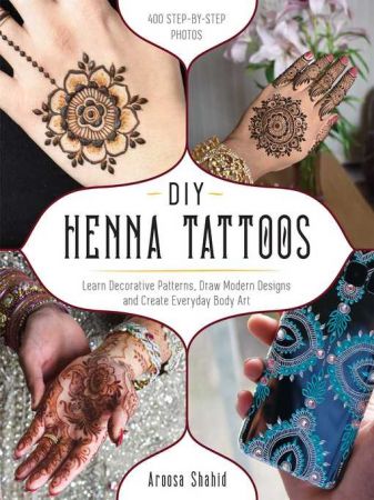 DIY Henna Tattoos: Learn Decorative Patterns, Draw Modern Designs and Create Everyday Body Art (true AZW3)