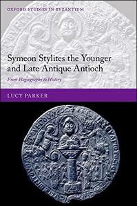 Symeon Stylites the Younger and Late Antique Antioch From Hagiography to History