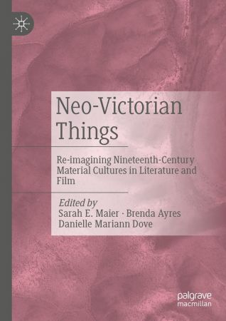 Neo Victorian Things: Re imagining Nineteenth Century Material Cultures in Literature and Film