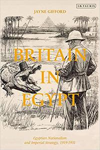 Britain in Egypt Egyptian Nationalism and Imperial Strategy, 1919-1931