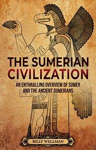 The Sumerian Civilization An Enthralling Overview of Sumer and the Ancient Sumerians (History of Mesopotamia)