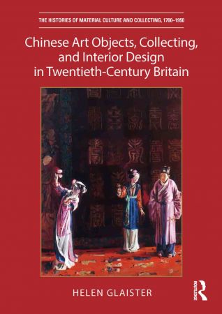 Chinese Art Objects, Collecting, and Interior Design in Twentieth Century Britain