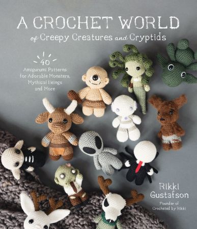 A Crochet World of Creepy Creatures and Cryptids: 40 Amigurumi Patterns for Adorable Monsters, Mythical Beings and More