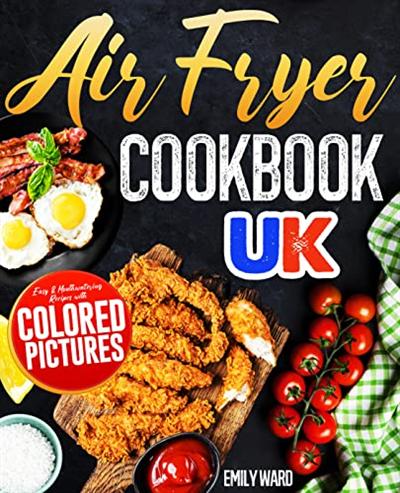 Air Fryer Cookbook UK: Easy and Mouthwatering Recipes with Colored Pictures