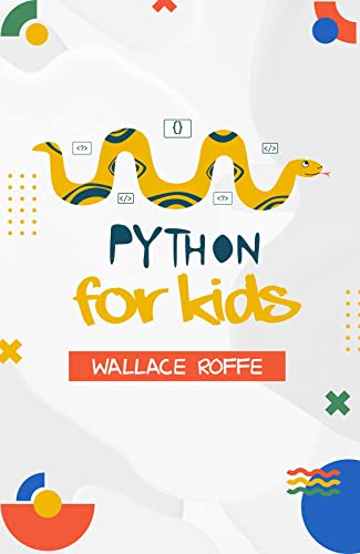 PYTHON FOR KIDS: An Intuitive Approach To Python Programming For Newcomers (2022 Guide for Beginners)