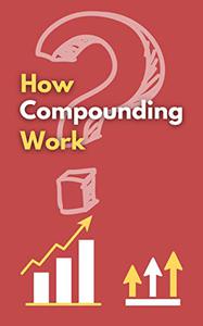 How Compounding Work How investors Can Cut the Cost of Workplace Drama, End Entitlements, and Achieve Big Results