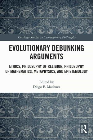 Evolutionary Debunking Arguments Ethics, Philosophy of Religion, Philosophy of Mathematics, Metaphysics, and Epistemology