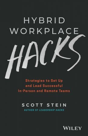 Hybrid Workplace Hacks: Strategies to Set Up and Lead Successful In Person and Remote Teams, 2nd Edition