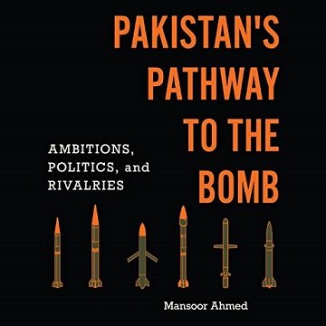Pakistan's Pathway to the Bomb Ambitions, Politics, and Rivalries [Audiobook]