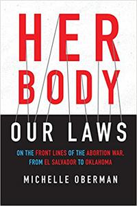 Her Body, Our Laws On the Front Lines of the Abortion War, from El Salvador to Oklahoma