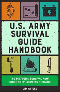 U.S. Army Survival Guide Handbook The Prepper's Survival Army Guide to Wilderness Thriving