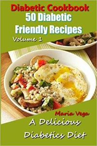 Diabetic Cookbook - 50 Diabetic Friendly Recipes A Diabetic Diet that is Delicious - Breakfast, Lunch, Dinner, & Desser