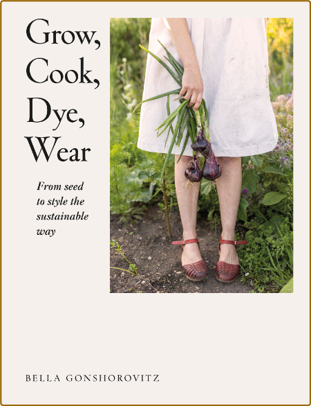 Grow, Cook, Dye, Wear - From Seed to Style the Sustainable Way