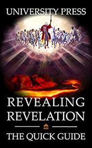 Revealing Revelation Book The Quick Guide to the Book of Revelation Prophecy, Eschatology, Apocalypse, and End Times