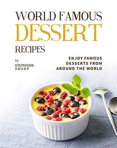 World Famous Dessert Recipes Enjoy Famous Desserts from Around the World