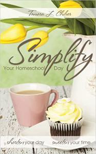 Simplify Your Homeschool Day Shorten Your Day, Sweeten Your Time