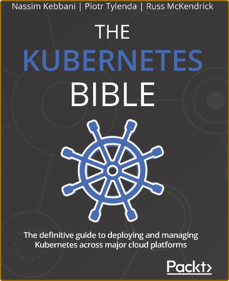 The Kubernetes Bible - The definitive guide to deploying and managing Kubernetes across major