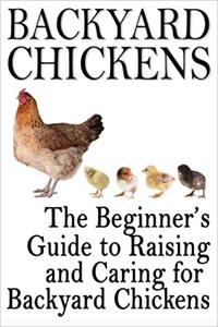 Backyard Chickens The Beginner's Guide to Raising and Caring for Backyard Chickens
