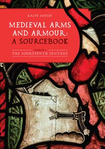 Medieval Arms and Armour A Sourcebook, Volume I  The Fourteenth Century