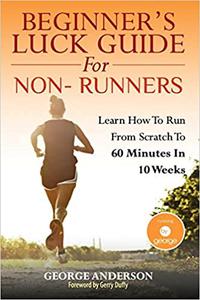 Beginner's Luck Guide For Non-Runners Learn To Run From Scratch To An Hour In 10 Weeks