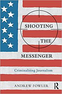 Shooting the Messenger Criminalising Journalism