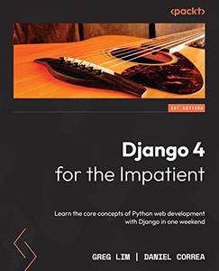Django 4 for the Impatient Learn the core concepts of Python web development with Django in one weekend 