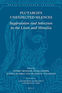 Plutarch's Unexpected Silences Suppression and Selection in the Lives and Moralia