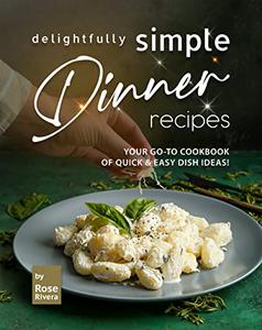 Delightfully Simple Dinner Recipes Your Go-To Cookbook of Quick & Easy Dish Ideas!