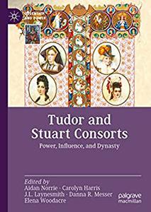 Tudor and Stuart Consorts Power, Influence, and Dynasty