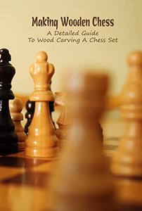 Making Wooden Chess A Detailed Guide To Wood Carving A Chess Set