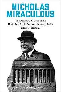 Nicholas Miraculous The Amazing Career of the Redoubtable Dr. Nicholas Murray Butler