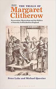 The Trials of Margaret Clitherow Persecution, Martyrdom and the Politics of Sanctity in Elizabethan England Ed 2