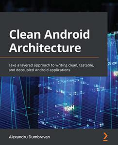 Clean Android Architecture Take a layered approach to writing clean, testable, and decoupled Android applications