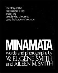 Minamata The Story of the Poisoning of a City, and of the People Who Chose to Carry the Burden of Courage