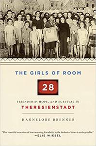 The Girls of Room 28 Friendship, Hope, and Survival in Theresienstadt